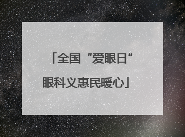 全国“爱眼日”眼科义惠民暖心